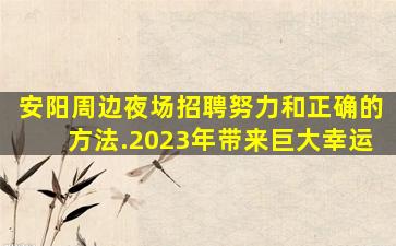 安阳周边夜场招聘努力和正确的方法.2023年带来巨大幸运