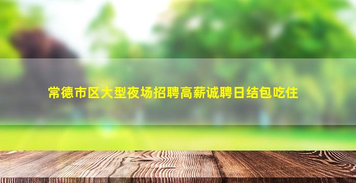常德市区大型夜场招聘高薪诚聘日结包吃住