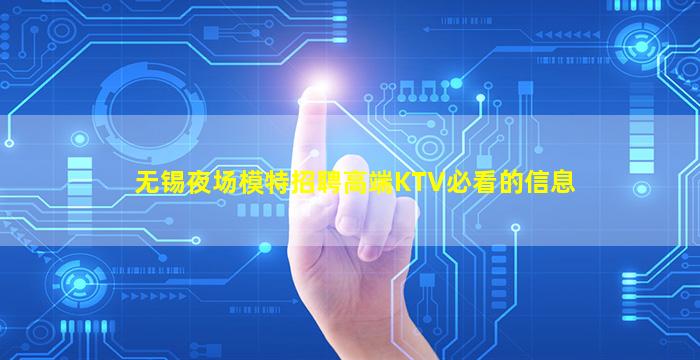 无锡夜场模特招聘高端KTV必看的信息