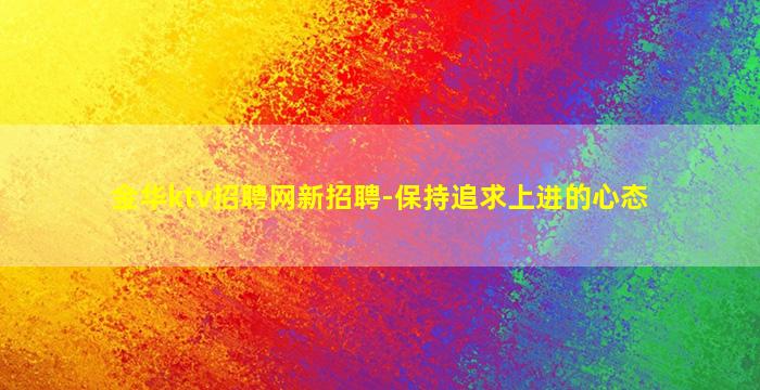 金华ktv招聘网新招聘-保持追求上进的心态